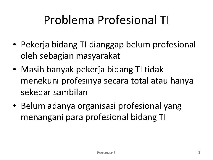 Problema Profesional TI • Pekerja bidang TI dianggap belum profesional oleh sebagian masyarakat •