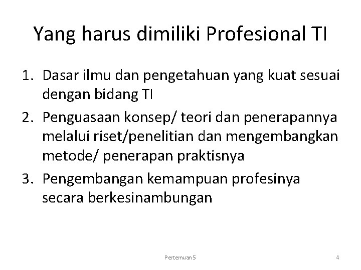 Yang harus dimiliki Profesional TI 1. Dasar ilmu dan pengetahuan yang kuat sesuai dengan