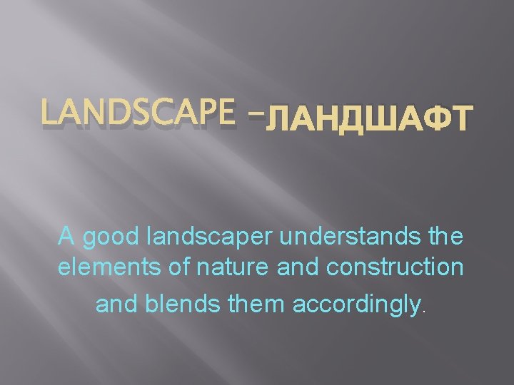 LANDSCAPE -ЛАНДШАФТ A good landscaper understands the elements of nature and construction and blends