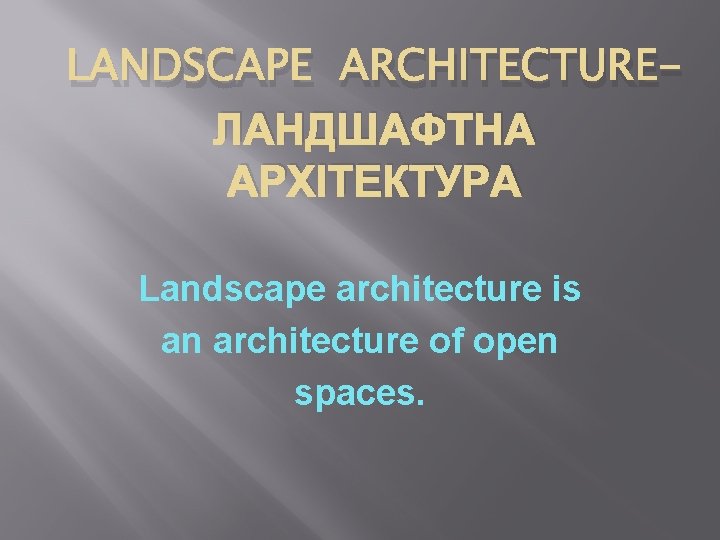 LANDSCAPE ARCHITECTUREЛАНДШАФТНА АРХІТЕКТУРА Landscape architecture is an architecture of open spaces. 