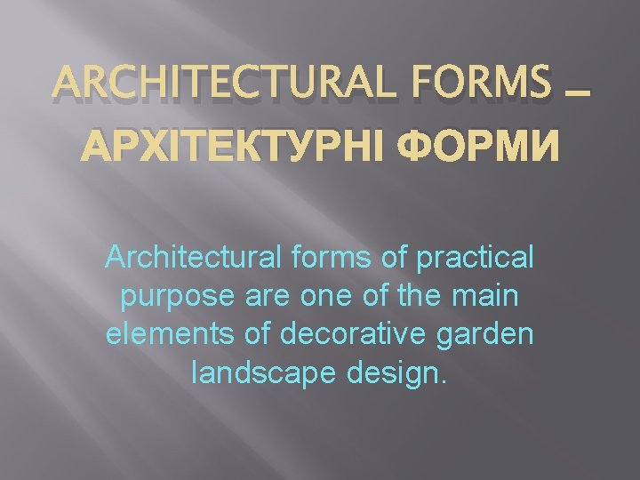 ARCHITECTURAL FORMS – АРХІТЕКТУРНІ ФОРМИ Architectural forms of practical purpose are one of the