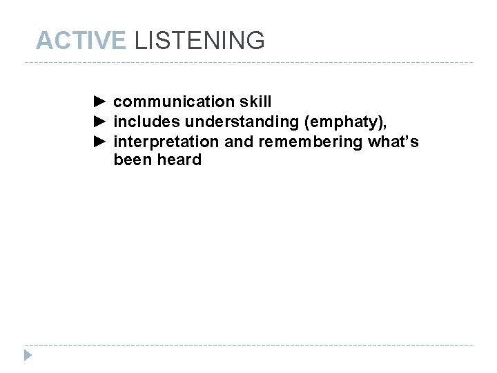 ACTIVE LISTENING ► communication skill ► includes understanding (emphaty), ► interpretation and remembering what’s