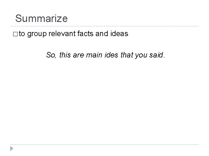 Summarize � to group relevant facts and ideas So, this are main ides that