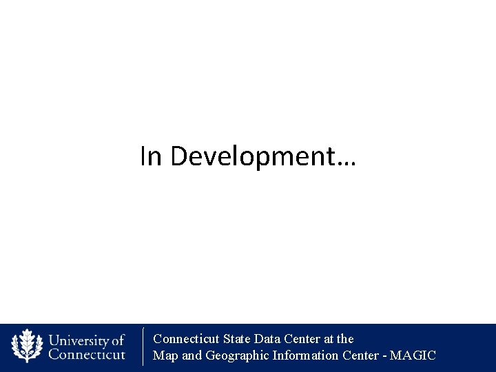 In Development… Connecticut State Data Center at the Map and Geographic Information Center -