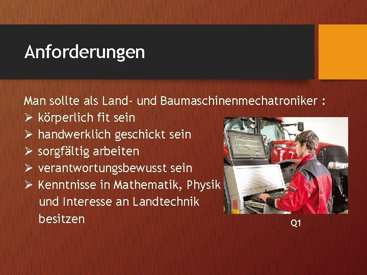 Anforderungen Man sollte als Land- und Baumaschinenmechatroniker : Ø körperlich fit sein Ø handwerklich