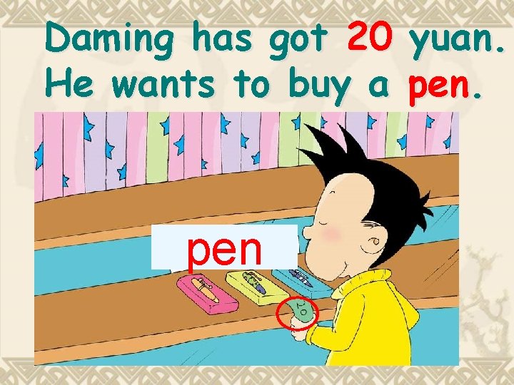 Daming has got 20 He wants to buy a pen yuan. pen. 