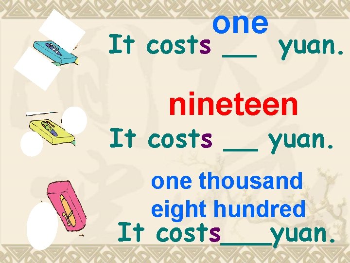 one It costs __ yuan. nineteen It costs __ yuan. one thousand eight hundred