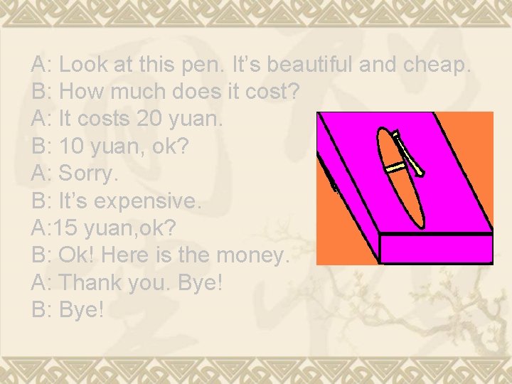 A: Look at this pen. It’s beautiful and cheap. B: How much does it