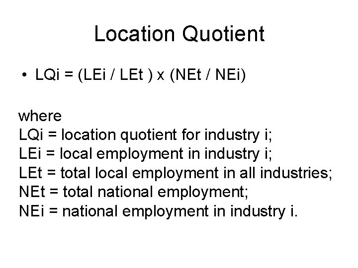 Location Quotient • LQi = (LEi / LEt ) x (NEt / NEi) where