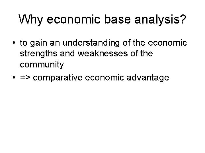 Why economic base analysis? • to gain an understanding of the economic strengths and