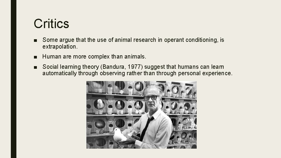 Critics ■ Some argue that the use of animal research in operant conditioning, is