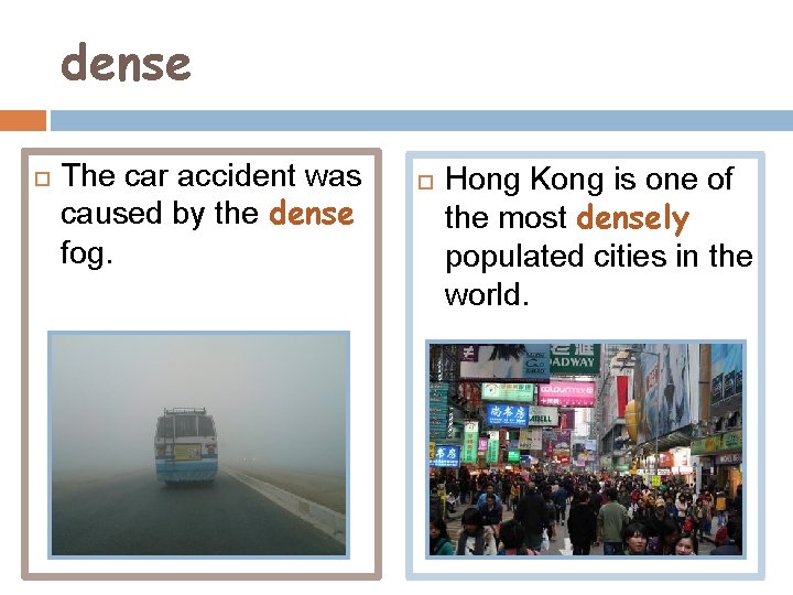 dense The car accident was caused by the dense fog. Hong Kong is one