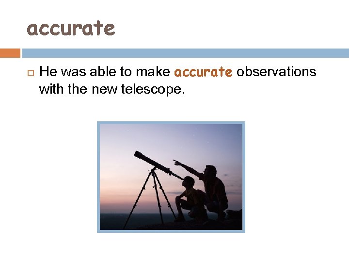 accurate He was able to make accurate observations with the new telescope. 