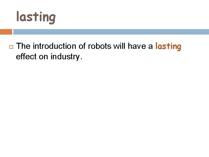 lasting The introduction of robots will have a lasting effect on industry. 