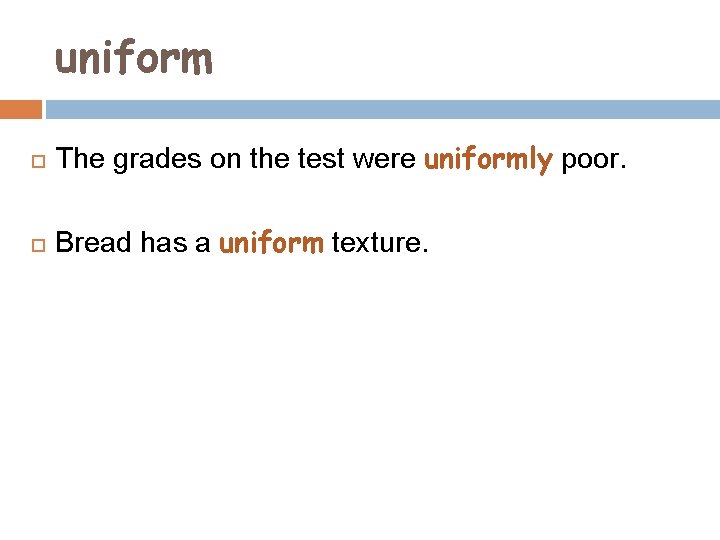 uniform The grades on the test were uniformly poor. Bread has a uniform texture.