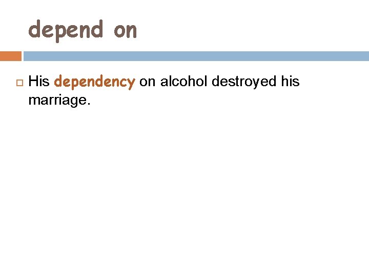depend on His dependency on alcohol destroyed his marriage. 