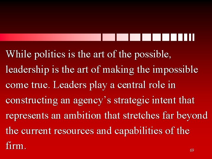 While politics is the art of the possible, leadership is the art of making