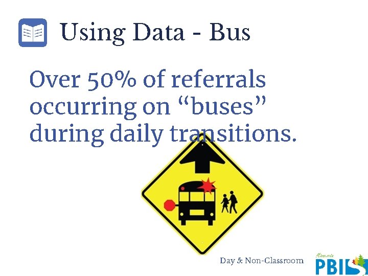 Using Data - Bus Over 50% of referrals occurring on “buses” during daily transitions.