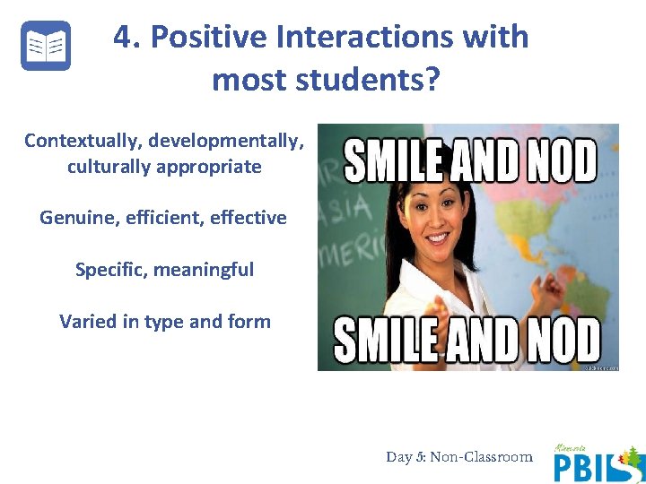 4. Positive Interactions with most students? Contextually, developmentally, culturally appropriate Genuine, efficient, effective Specific,