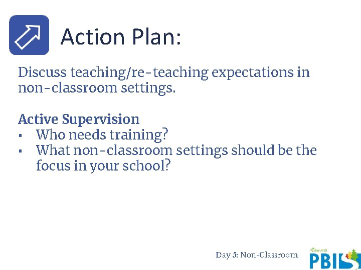Action Plan: Discuss teaching/re-teaching expectations in non-classroom settings. Active Supervision ▪ Who needs training?