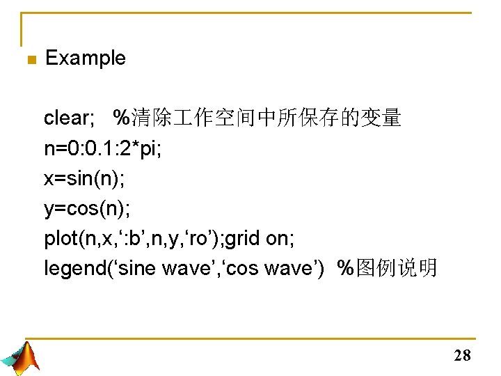 n Example clear; %清除 作空间中所保存的变量 n=0: 0. 1: 2*pi; x=sin(n); y=cos(n); plot(n, x, ‘: