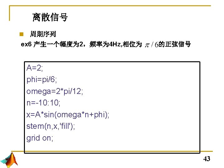 4. 2离散信号 n 周期序列 ex 6 产生一个幅度为 2,频率为 4 Hz, 相位为 的正弦信号 A=2; phi=pi/6; 4. 2离散信号 n 周期序列 ex 6 产生一个幅度为 2,频率为 4 Hz, 相位为 的正弦信号 A=2; phi=pi/6;