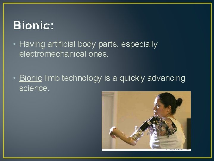 Bionic: • Having artificial body parts, especially electromechanical ones. • Bionic limb technology is Bionic: • Having artificial body parts, especially electromechanical ones. • Bionic limb technology is