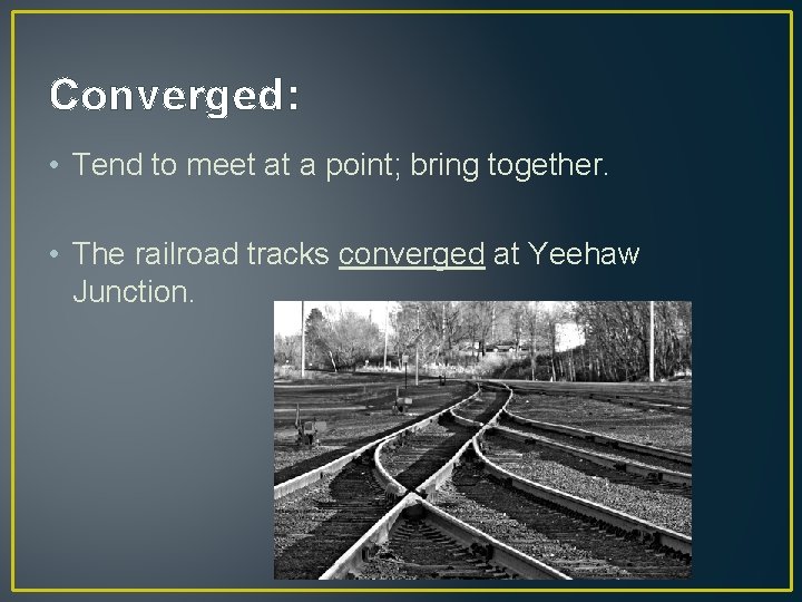Converged: • Tend to meet at a point; bring together. • The railroad tracks Converged: • Tend to meet at a point; bring together. • The railroad tracks