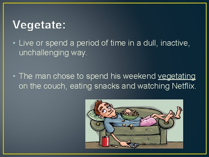 Vegetate: • Live or spend a period of time in a dull, inactive, unchallenging Vegetate: • Live or spend a period of time in a dull, inactive, unchallenging