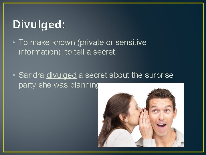 Divulged: • To make known (private or sensitive information); to tell a secret. • Divulged: • To make known (private or sensitive information); to tell a secret. •