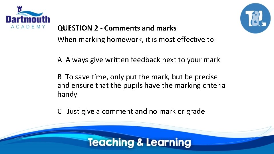 QUESTION 2 - Comments and marks When marking homework, it is most effective to: