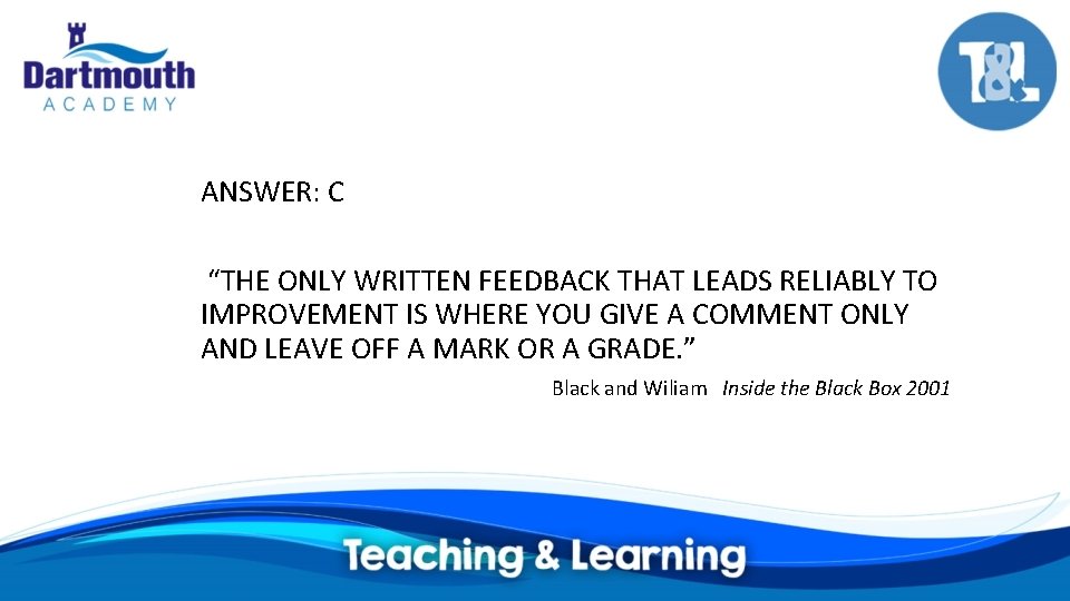 ANSWER: C “THE ONLY WRITTEN FEEDBACK THAT LEADS RELIABLY TO IMPROVEMENT IS WHERE YOU