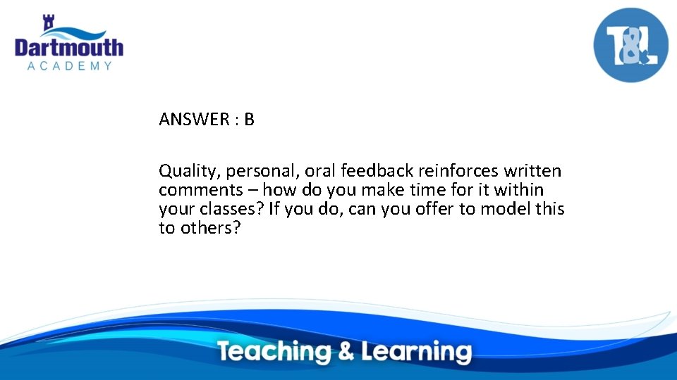 ANSWER : B Quality, personal, oral feedback reinforces written comments – how do you