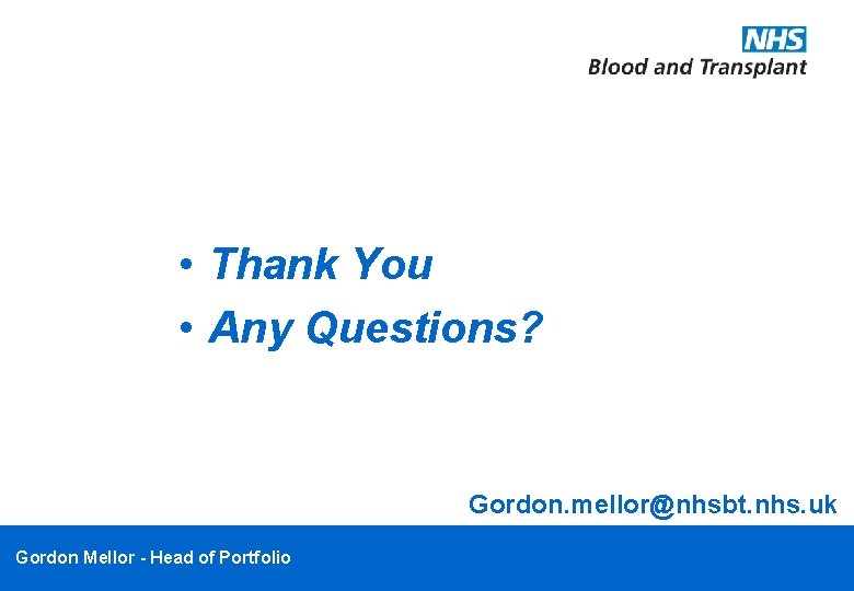  • Thank You • Any Questions? Gordon. mellor@nhsbt. nhs. uk Gordon Mellor -