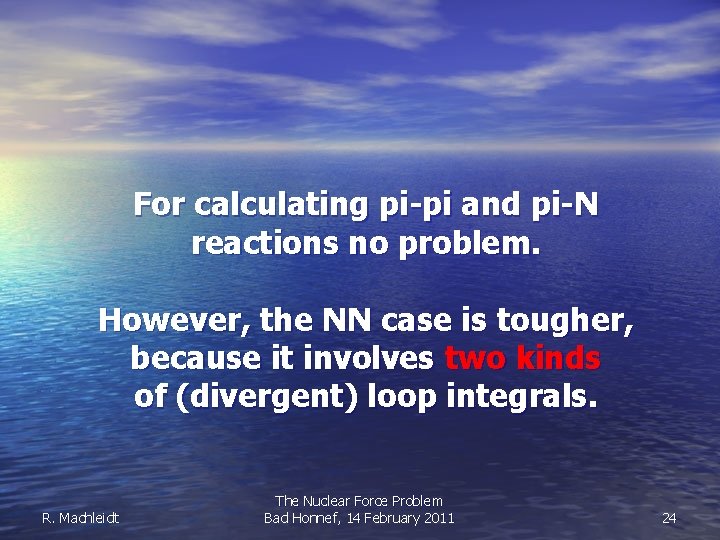 For calculating pi-pi and pi-N reactions no problem. However, the NN case is tougher,