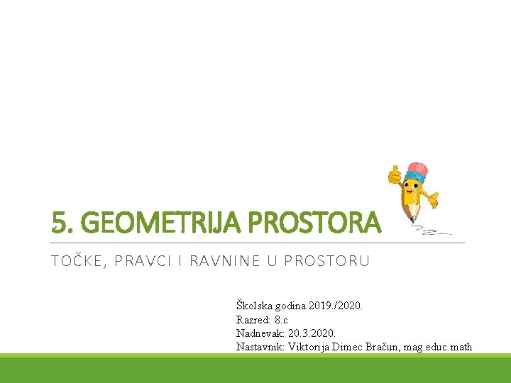 5. GEOMETRIJA PROSTORA TOČKE, PRAVCI I RAVNINE U PROSTORU Školska godina 2019. /2020. Razred: