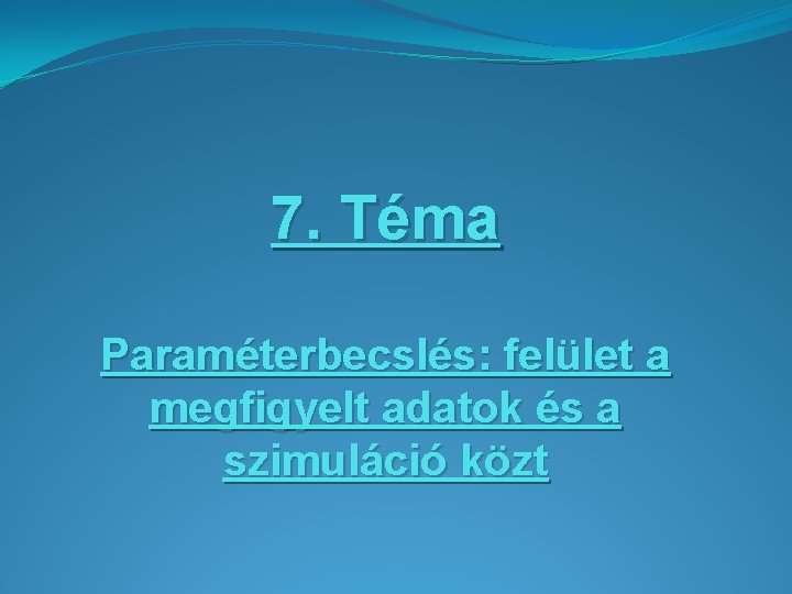 7. Téma Paraméterbecslés: felület a megfigyelt adatok és a szimuláció közt 