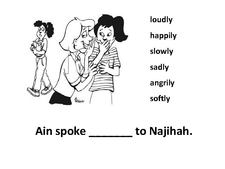 loudly happily slowly sadly angrily softly Ain spoke _______ to Najihah. 