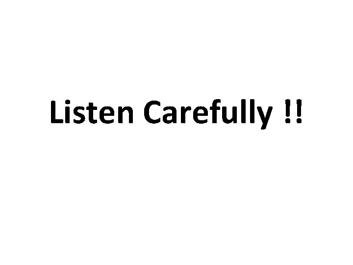 Listen Carefully !! 