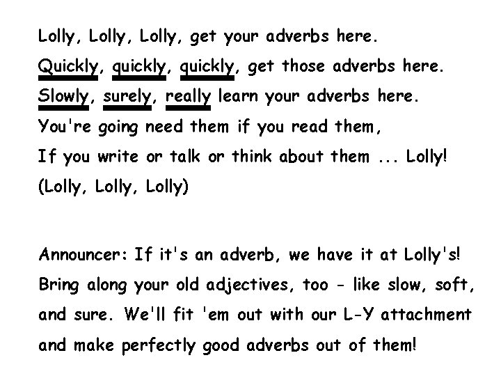 Lolly, get your adverbs here. Quickly, quickly, get those adverbs here. Slowly, surely, really