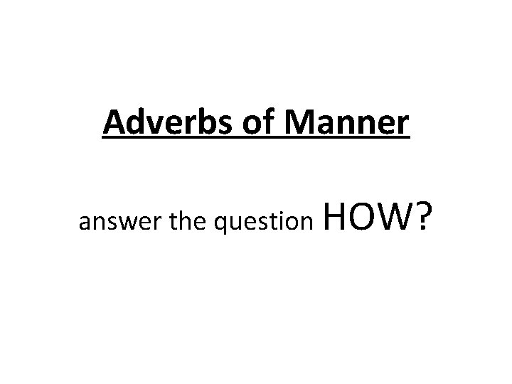 Adverbs of Manner answer the question HOW? 