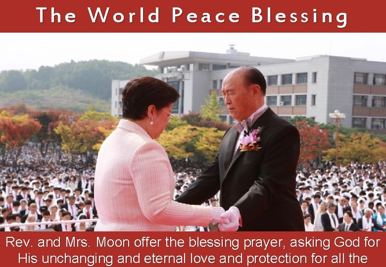 The World Peace Blessing Rev. and Mrs. Moon offer the blessing prayer, asking God