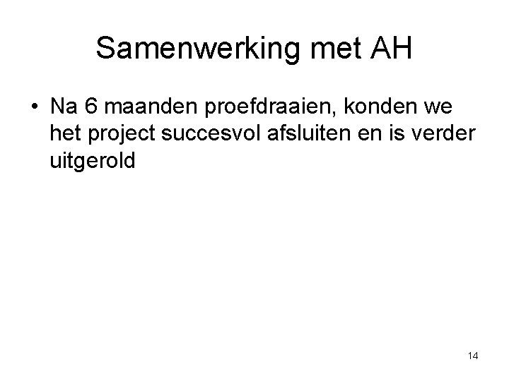 Samenwerking met AH • Na 6 maanden proefdraaien, konden we het project succesvol afsluiten
