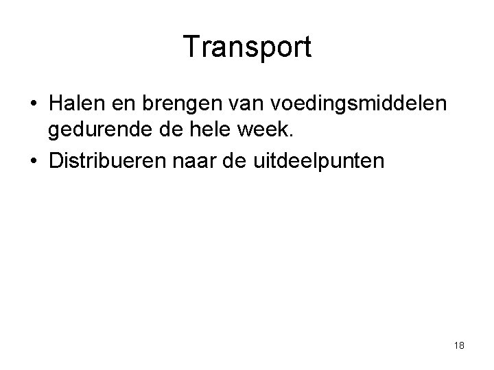Transport • Halen en brengen van voedingsmiddelen gedurende de hele week. • Distribueren naar