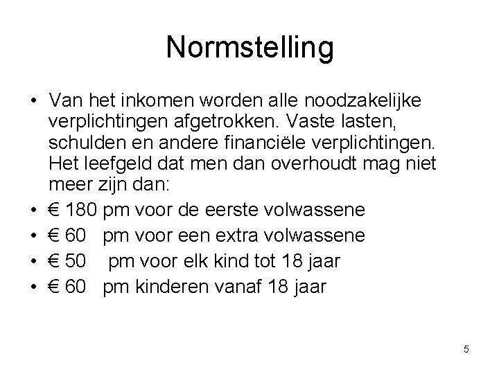 Normstelling • Van het inkomen worden alle noodzakelijke verplichtingen afgetrokken. Vaste lasten, schulden en