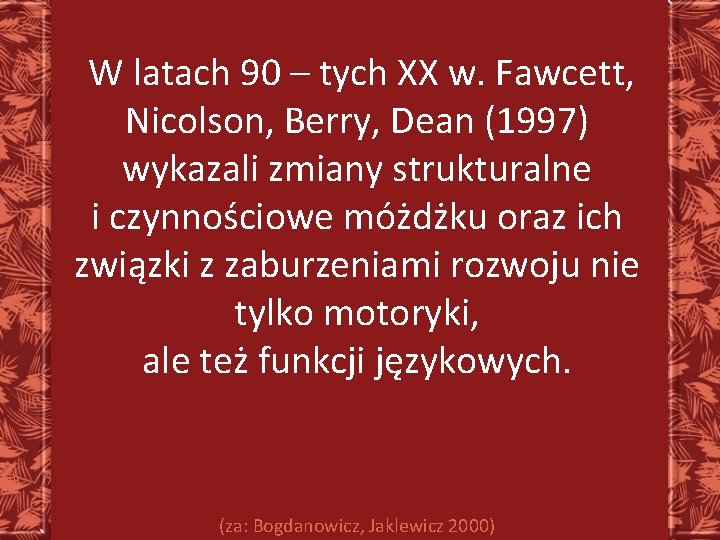 W latach 90 – tych XX w. Fawcett, Nicolson, Berry, Dean (1997) wykazali zmiany