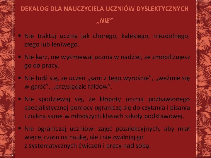 DEKALOG DLA NAUCZYCIELA UCZNIÓW DYSLEKTYCZNYCH „NIE” § Nie traktuj ucznia jak chorego, kalekiego, niezdolnego,