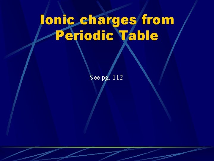 Ionic charges from Periodic Table See pg. 112 