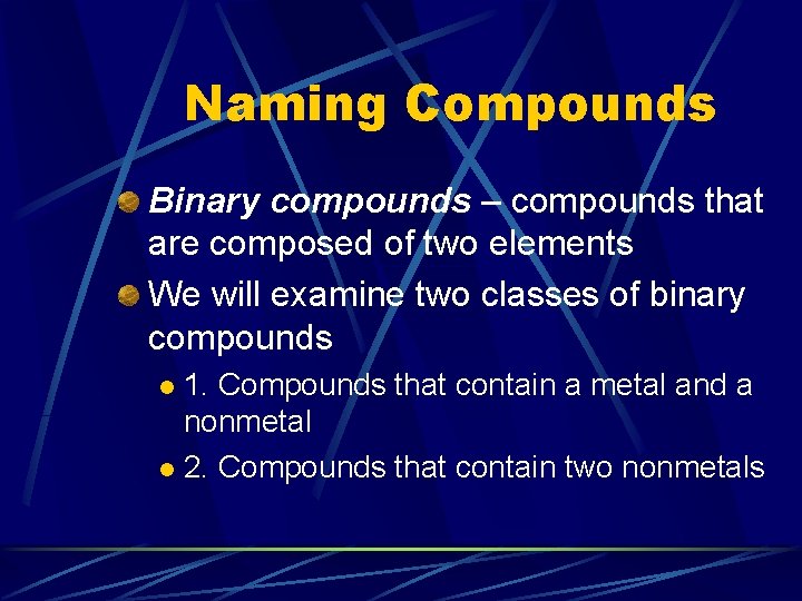 Naming Compounds Binary compounds – compounds that are composed of two elements We will