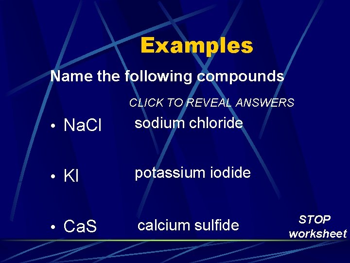 Examples Name the following compounds CLICK TO REVEAL ANSWERS • Na. Cl sodium chloride